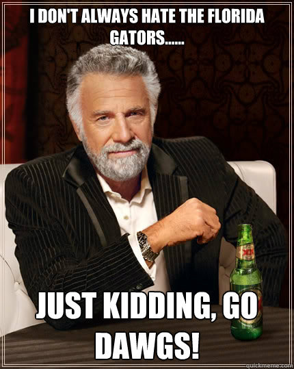 I don't always hate the florida gators...... just kidding, go dawgs! Caption 3 goes here - I don't always hate the florida gators...... just kidding, go dawgs! Caption 3 goes here  The Most Interesting Man In The World