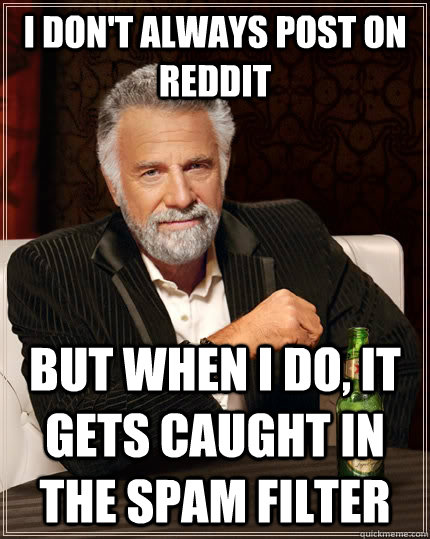 I don't always post on reddit but when I do, It gets caught in the spam filter  The Most Interesting Man In The World