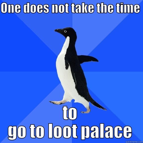 ONE DOES NOT TAKE THE TIME  TO GO TO LOOT PALACE Socially Awkward Penguin
