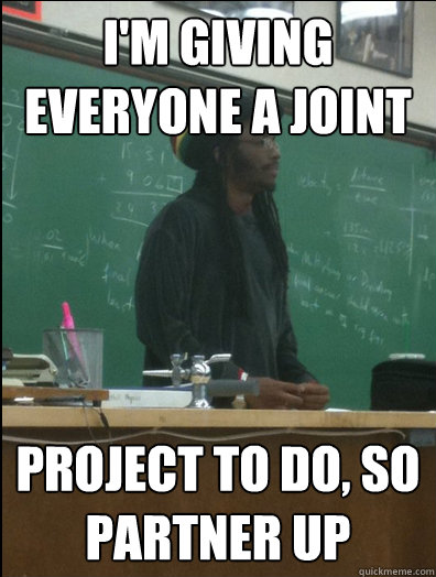 I'm giving everyone a joint Project to do, so partner up  Rasta Science Teacher