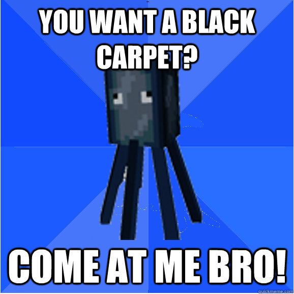 you want a black carpet? come at me bro!  Socially Awkward Squid