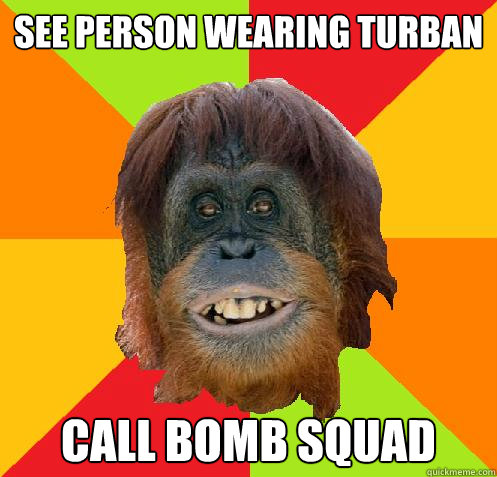 See person wearing turban call bomb squad  Culturally Oblivious Orangutan