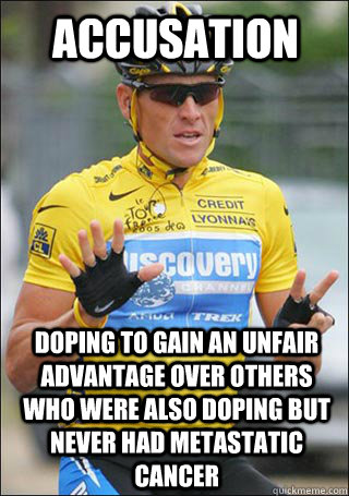Accusation doping to gain an unfair advantage over others who were also doping but never had metastatic cancer   Lance Armstrong - Really