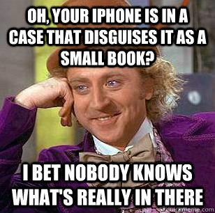 oh, your iPhone is in a case that disguises it as a small book? I bet nobody knows what's really in there - oh, your iPhone is in a case that disguises it as a small book? I bet nobody knows what's really in there  Condescending Wonka