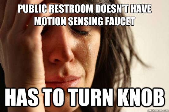 Public restroom doesn't have motion sensing faucet has to turn knob - Public restroom doesn't have motion sensing faucet has to turn knob  First World Problems