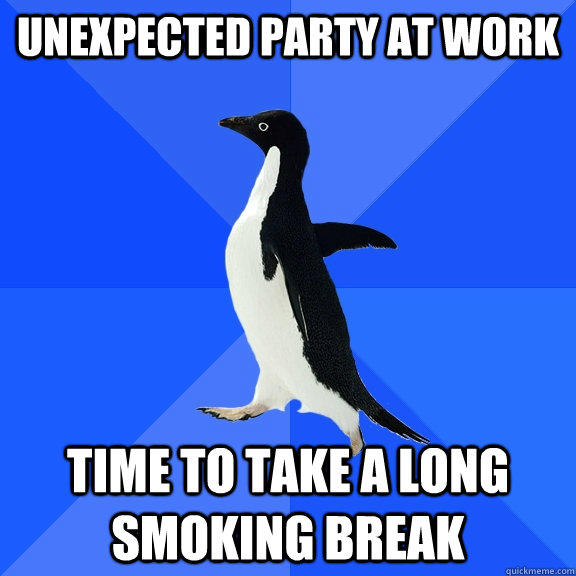 Unexpected party at work time to take a long smoking break  Socially Awkward Penguin