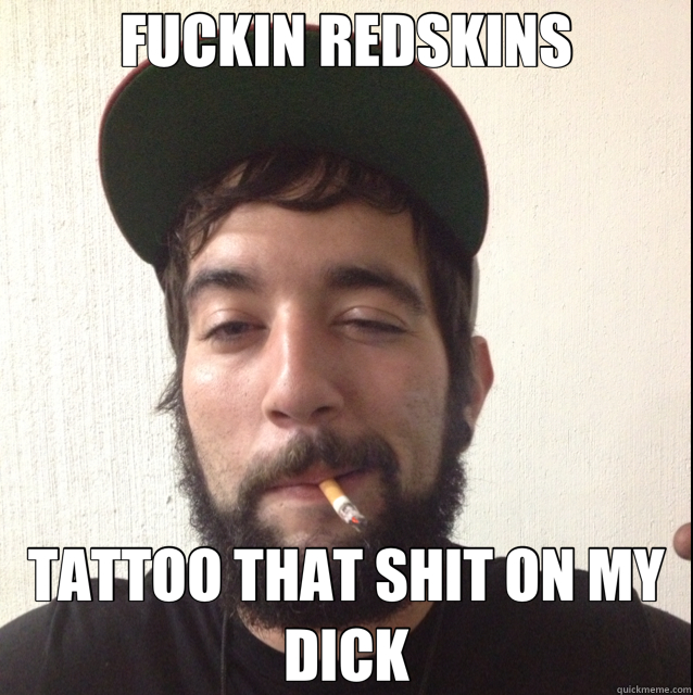 FUCKIN REDSKINS TATTOO THAT SHIT ON MY DICK  redskins