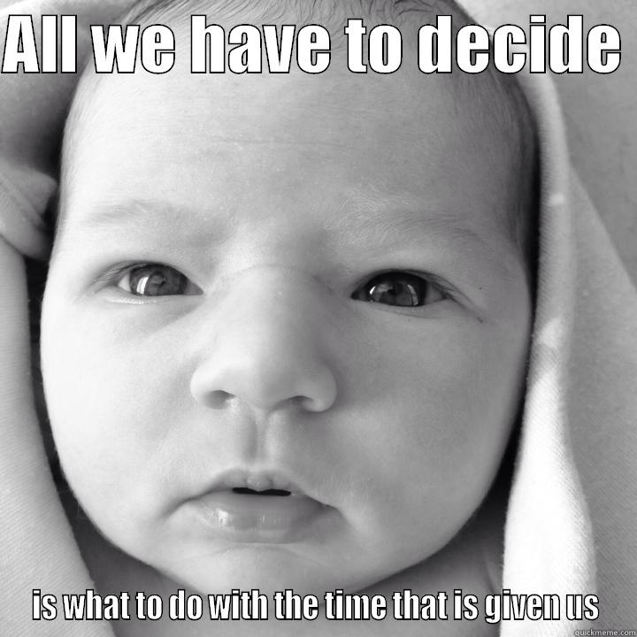 ALL WE HAVE TO DECIDE  IS WHAT TO DO WITH THE TIME THAT IS GIVEN US Misc