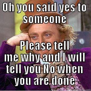 OH YOU SAID YES TO SOMEONE PLEASE TELL ME WHY AND I WILL TELL YOU NO WHEN YOU ARE DONE Condescending Wonka