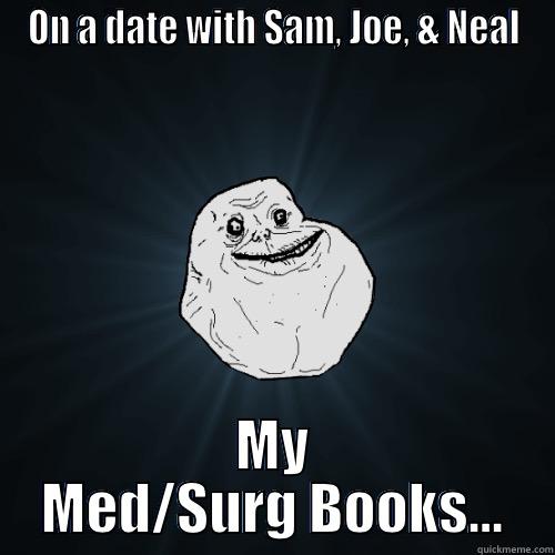 ON A DATE WITH SAM, JOE, & NEAL MY MED/SURG BOOKS... Forever Alone