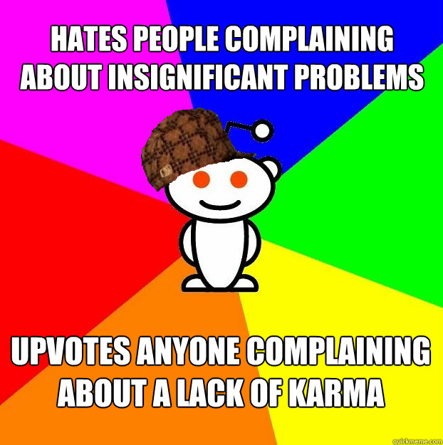 hates people complaining about insignificant problems upvotes anyone complaining about a lack of karma - hates people complaining about insignificant problems upvotes anyone complaining about a lack of karma  Scumbag Redditor
