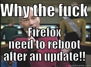 Dumb Firefox - WHY THE FUCK  FIREFOX NEED TO REBOOT AFTER AN UPDATE!! Annoyed Picard