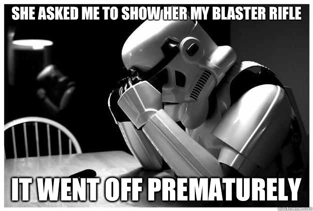 She asked me to show her my blaster rifle It went off prematurely  Sad Stormtrooper