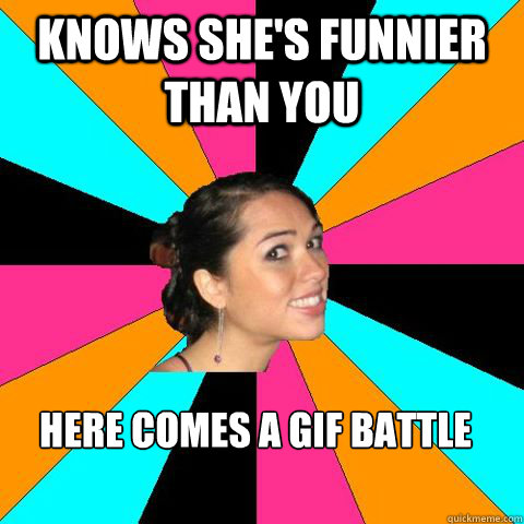 knows she's funnier than you here comes a gif battle  Snarky Internet Girl