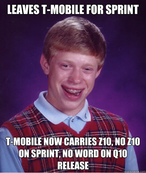 Leaves T-Mobile for Sprint T-Mobile now carries Z10, no Z10 on Sprint, no word on Q10 release - Leaves T-Mobile for Sprint T-Mobile now carries Z10, no Z10 on Sprint, no word on Q10 release  Bad Luck Brian