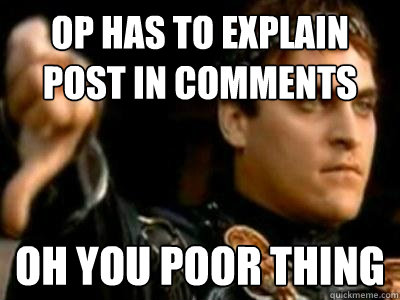 op has to explain post in comments oh you poor thing  Downvoting Roman