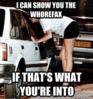 I can show you the whorefax If that's what you're into  Karma Whore