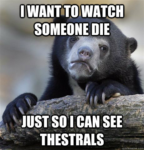 I want to watch someone die Just so i can see Thestrals  Confession Bear
