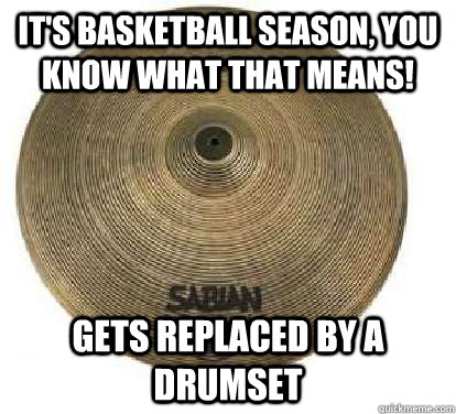 It's basketball season, you know what that means! Gets replaced by a drumset - It's basketball season, you know what that means! Gets replaced by a drumset  Sad Cymbal