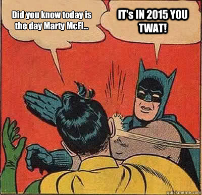 Did you know today is the day Marty McFl... IT's IN 2015 YOU TWAT!  Batman Slapping Robin