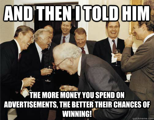 And then I told him The more money you spend on advertisements, the better their chances of winning!  And then I told them