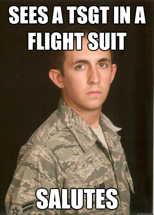 Sees a TSgt in a flight suit Salutes  Tech School Airman