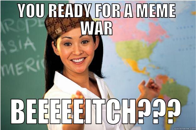 YOU READY FOR A MEME WAR BEEEEEITCH??? Scumbag Teacher