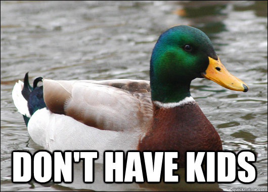  Don't have kids -  Don't have kids  Actual Advice Mallard