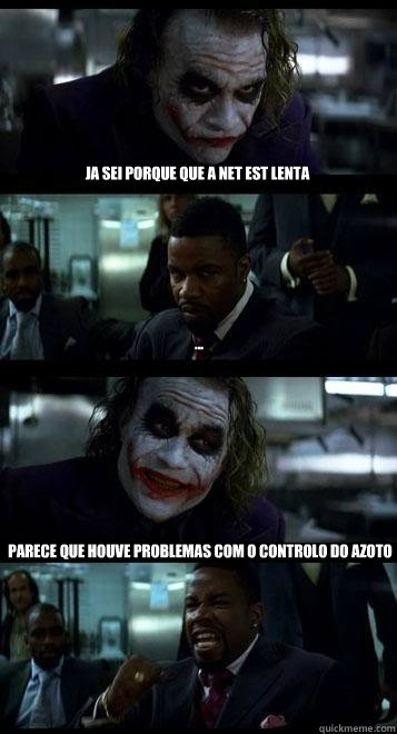 Ja sei porque que a net está lenta ... parece que houve problemas com o controlo do azoto  Joker with Black guy