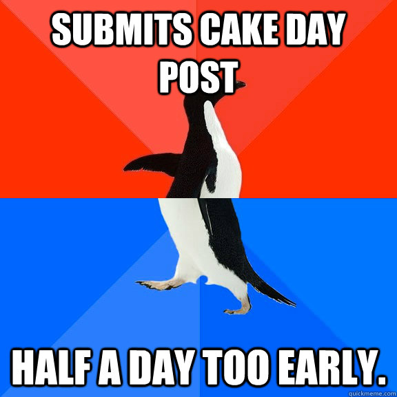 submits cake day post half a day too early.  Socially Awesome Awkward Penguin