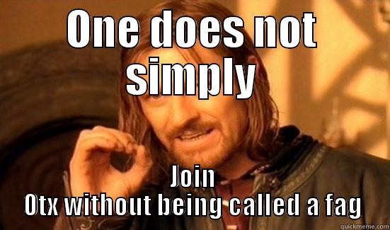 ONE DOES NOT SIMPLY JOIN 0TX WITHOUT BEING CALLED A FAG Boromir