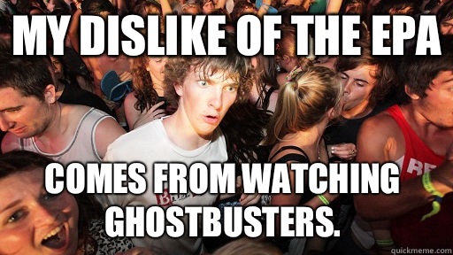 My dislike of the EPA comes from watching Ghostbusters.   Sudden Clarity Clarence