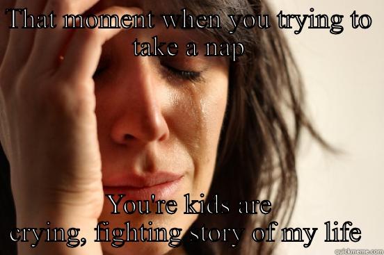 THAT MOMENT WHEN YOU TRYING TO TAKE A NAP YOU'RE KIDS ARE CRYING, FIGHTING STORY OF MY LIFE  First World Problems
