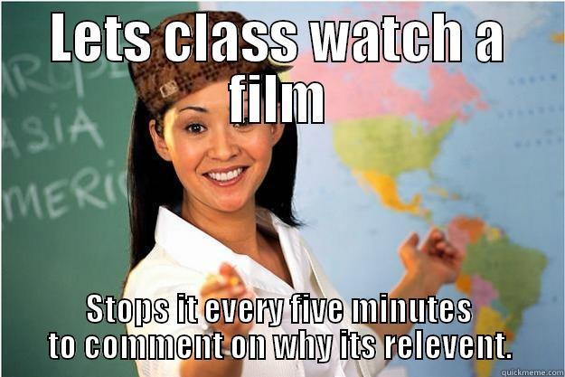 LETS CLASS WATCH A FILM STOPS IT EVERY FIVE MINUTES TO COMMENT ON WHY ITS RELEVANT. Scumbag Teacher