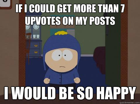 If I could get more than 7 upvotes on my posts i would be so happy   southpark craig