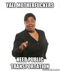 yall motherfuckers  Need public transportation - yall motherfuckers  Need public transportation  sassy black woman
