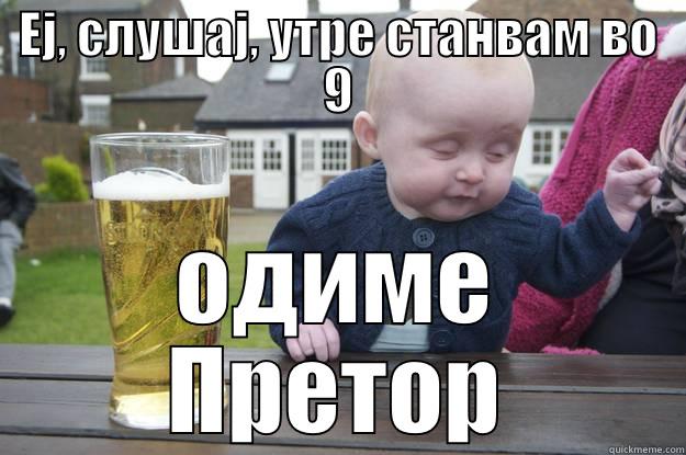 ЕЈ, СЛУШАЈ, УТРЕ СТАНВАМ ВО 9 ОДИМЕ ПРЕТОР drunk baby