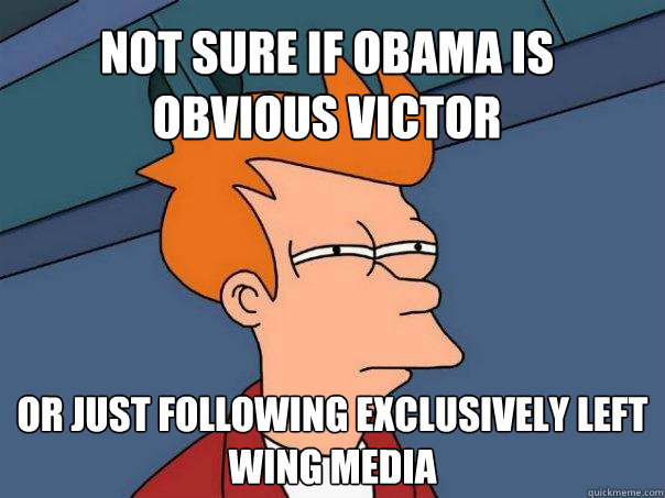 Not Sure if Obama is Obvious Victor or just following exclusively left wing media  Futurama Fry