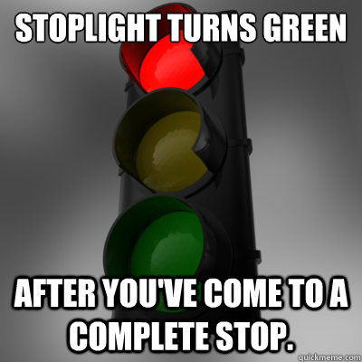 Stoplight Turns Green AFTER you've come to a complete stop.   