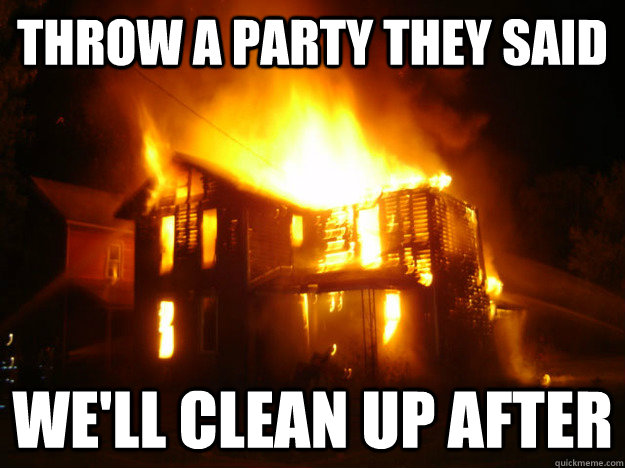 throw a party they said we'll clean up after   
