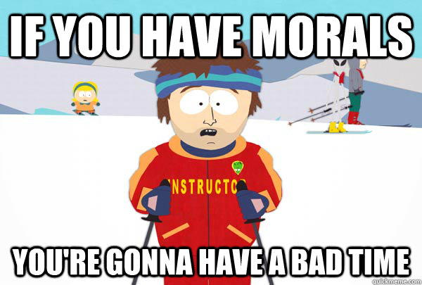 If you have morals You're gonna have a bad time  Super Cool Ski Instructor