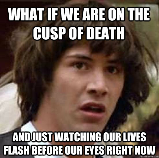 What if we are on the cusp of death and just watching our lives flash before our eyes right now  conspiracy keanu