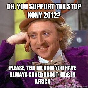 Oh, You support the Stop Kony 2012? Please, tell me how you have always cared about kids in africa  willy wonka