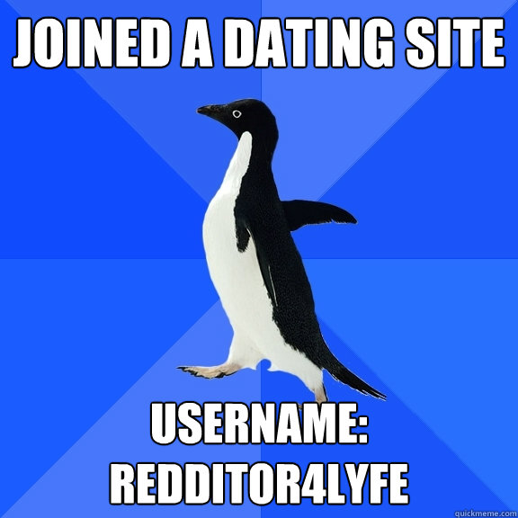 Joined a dating site username: Redditor4lyfe  Socially Awkward Penguin