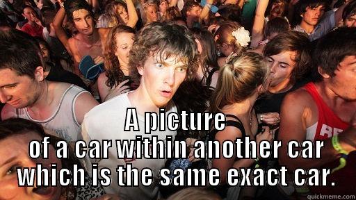  A PICTURE OF A CAR WITHIN ANOTHER CAR WHICH IS THE SAME EXACT CAR. Sudden Clarity Clarence