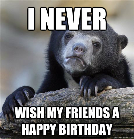 I never Wish my Friends a happy birthday  Confession Bear