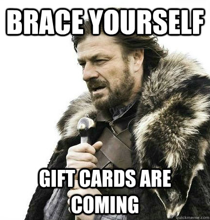 brace yourself Gift cards are coming  BRACE YOURSELF - ANNOYING SNOW PICTURES ARE COMING