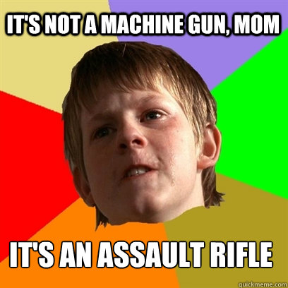 It's not a machine gun, mom it's an assault rifle  Angry School Boy