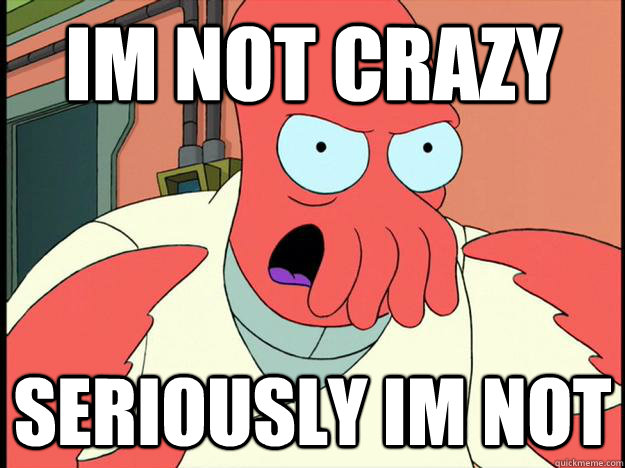 IM NOT CRAZY SERIOUSLY IM NOT  Lunatic Zoidberg
