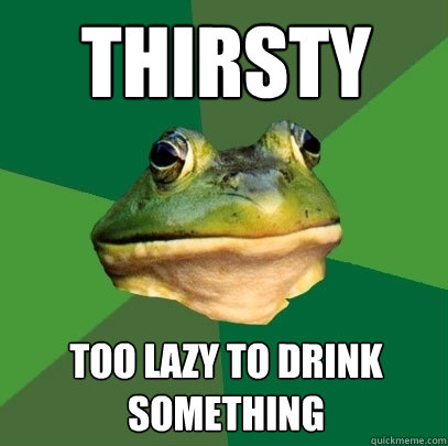 Thirsty Too lazy to drink something  Foul Bachelor Frog